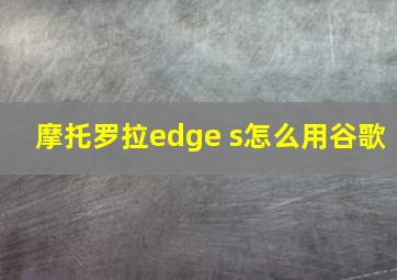 摩托罗拉edge s怎么用谷歌